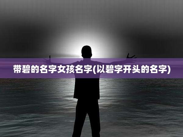 带碧的名字女孩名字(以碧字开头的名字)