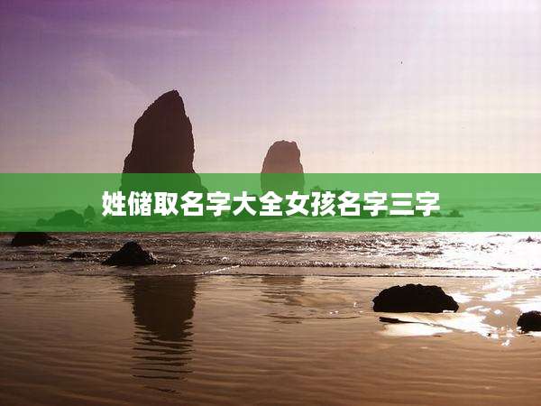 姓储取名字大全女孩名字三字