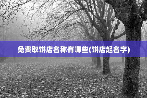 免费取饼店名称有哪些(饼店起名字)