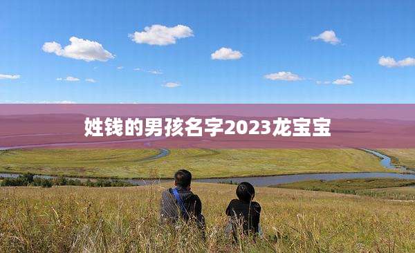 姓钱的男孩名字2023龙宝宝