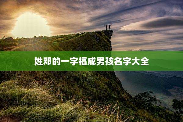 姓邓的一字福成男孩名字大全