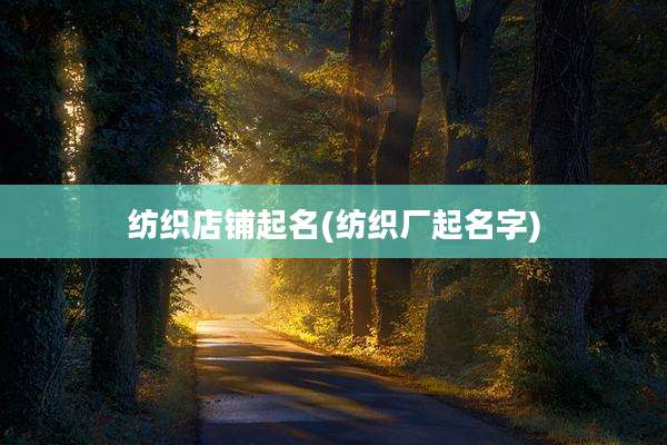 纺织店铺起名(纺织厂起名字)