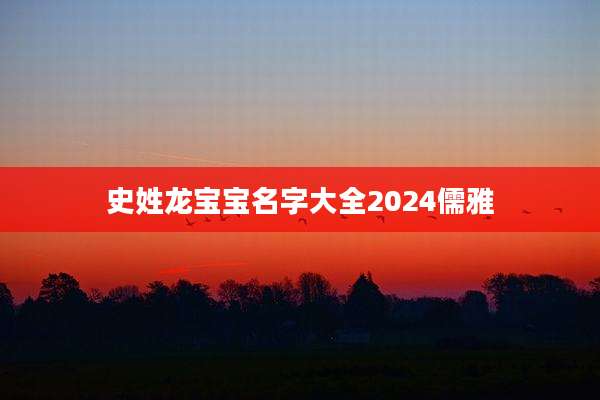 史姓龙宝宝名字大全2024儒雅