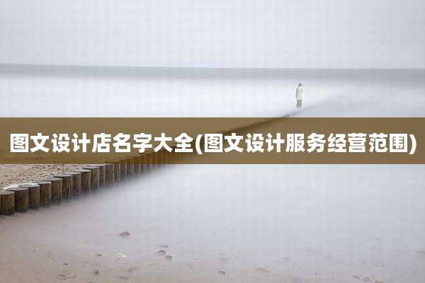 图文设计店名字大全(图文设计服务经营范围)