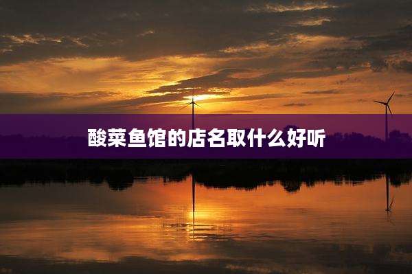 酸菜鱼馆的店名取什么好听