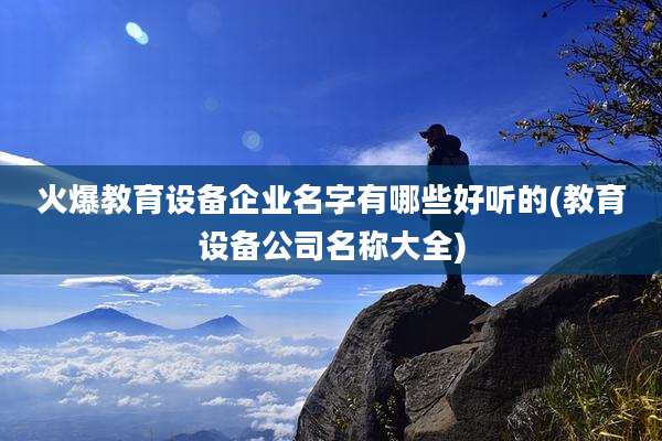 火爆教育设备企业名字有哪些好听的(教育设备公司名称大全)