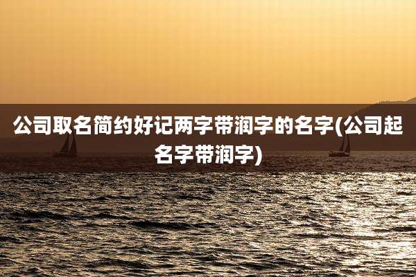 公司取名简约好记两字带润字的名字(公司起名字带润字)