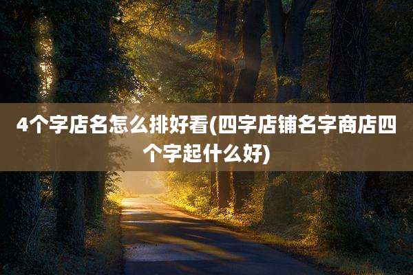 4个字店名怎么排好看(四字店铺名字商店四个字起什么好)