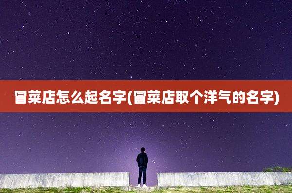 冒菜店怎么起名字(冒菜店取个洋气的名字)
