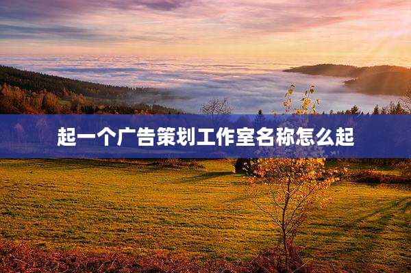 起一个广告策划工作室名称怎么起