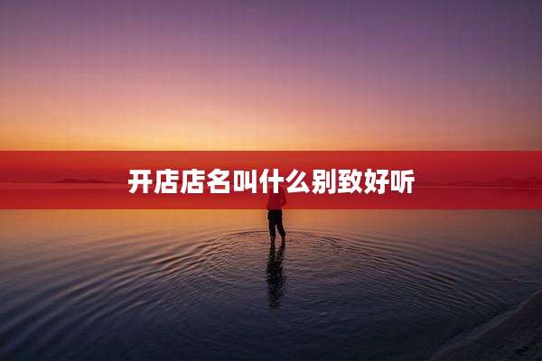 开店店名叫什么别致好听