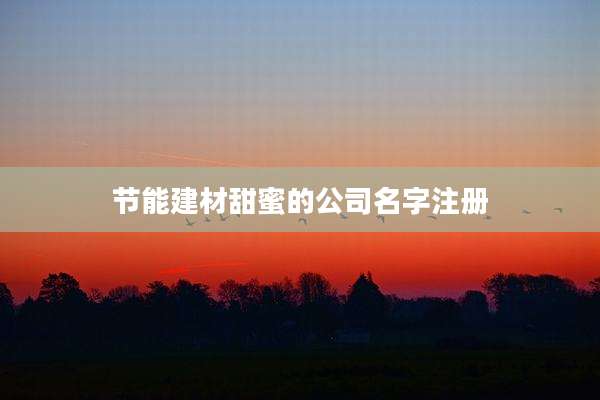 节能建材甜蜜的公司名字注册