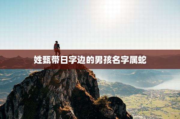 姓甄带日字边的男孩名字属蛇