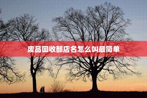 废品回收部店名怎么叫最简单