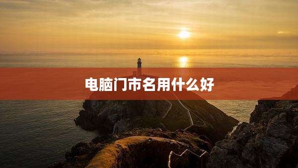 电脑门市名用什么好