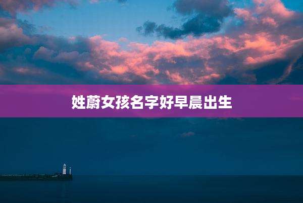 姓蔚女孩名字好早晨出生