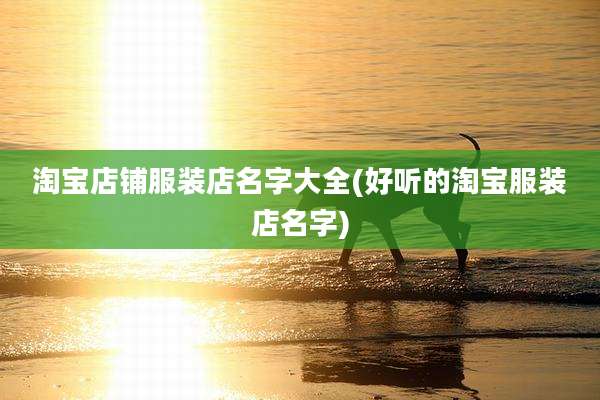 淘宝店铺服装店名字大全(好听的淘宝服装店名字)
