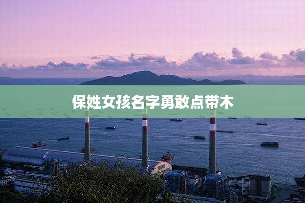 保姓女孩名字勇敢点带木