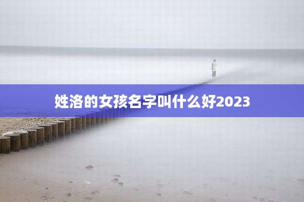 姓洛的女孩名字叫什么好2023