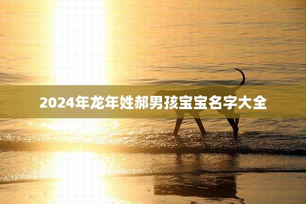 2024年龙年姓郝男孩宝宝名字大全