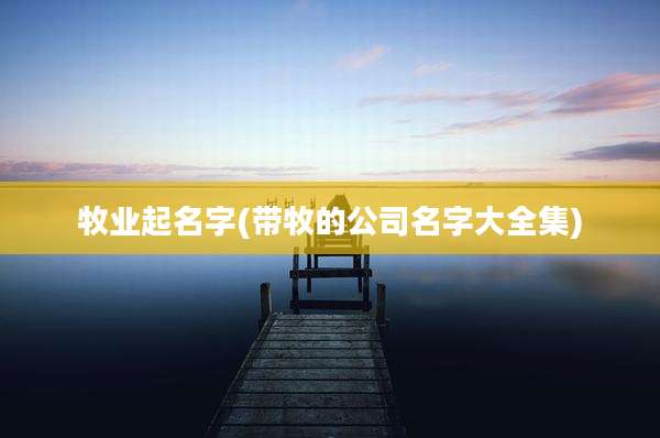 牧业起名字(带牧的公司名字大全集)