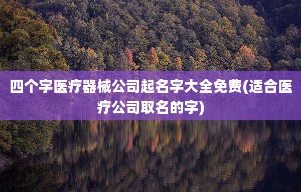 四个字医疗器械公司起名字大全免费(适合医疗公司取名的字)