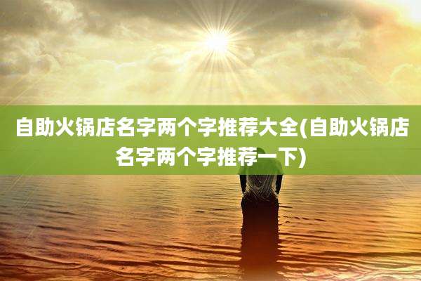 自助火锅店名字两个字推荐大全(自助火锅店名字两个字推荐一下)