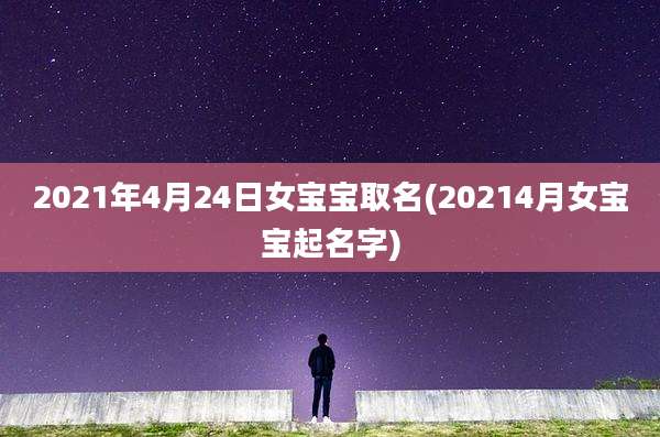 2021年4月24日女宝宝取名(20214月女宝宝起名字)