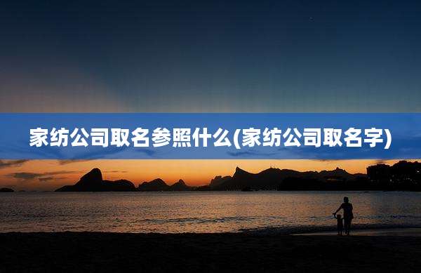 家纺公司取名参照什么(家纺公司取名字)