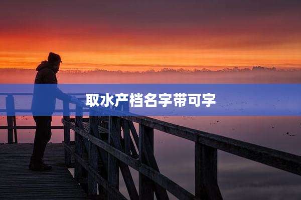 取水产档名字带可字