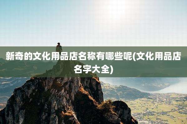 新奇的文化用品店名称有哪些呢(文化用品店名字大全)