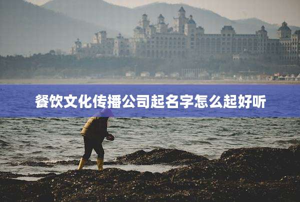 餐饮文化传播公司起名字怎么起好听
