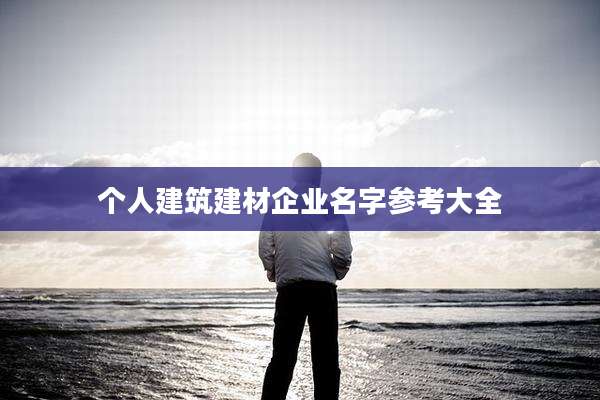个人建筑建材企业名字参考大全