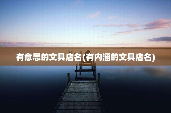有意思的文具店名(有内涵的文具店名)