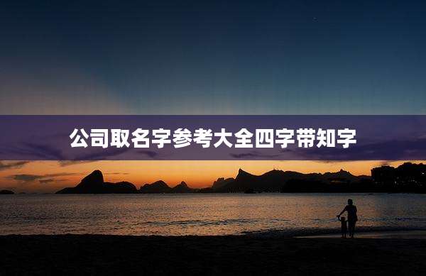 公司取名字参考大全四字带知字