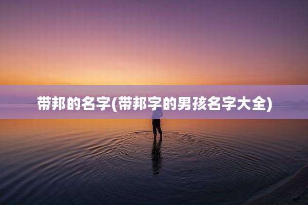 带邦的名字(带邦字的男孩名字大全)