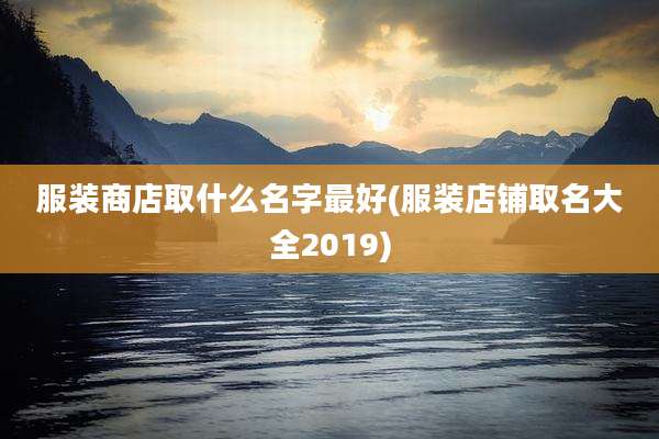 服装商店取什么名字最好(服装店铺取名大全2019)