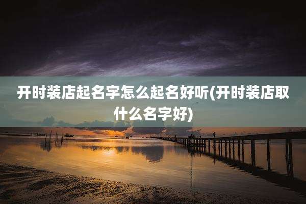 开时装店起名字怎么起名好听(开时装店取什么名字好)