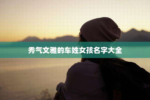 秀气文雅的车姓女孩名字大全