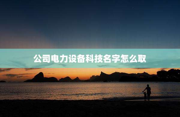 公司电力设备科技名字怎么取