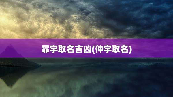 霏字取名吉凶(仲字取名)