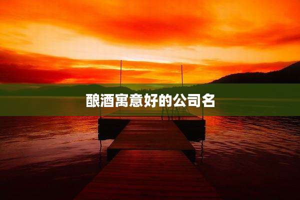 酿酒寓意好的公司名