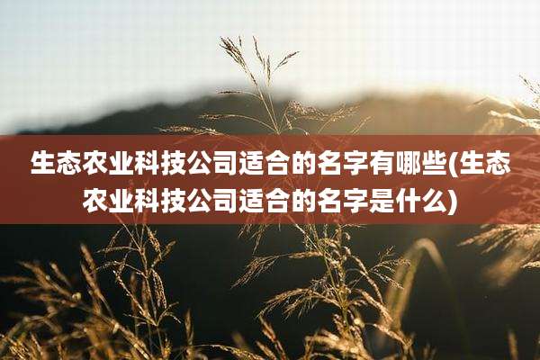 生态农业科技公司适合的名字有哪些(生态农业科技公司适合的名字是什么)