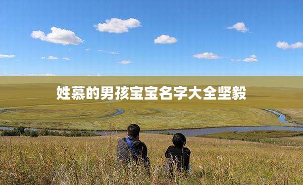 姓慕的男孩宝宝名字大全坚毅