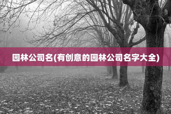 园林公司名(有创意的园林公司名字大全)