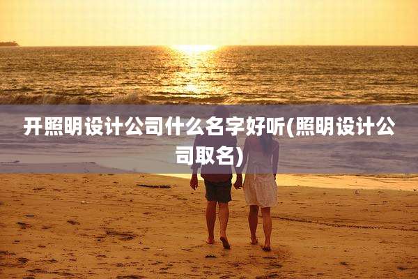 开照明设计公司什么名字好听(照明设计公司取名)