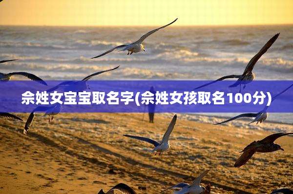 佘姓女宝宝取名字(佘姓女孩取名100分)