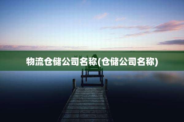 物流仓储公司名称(仓储公司名称)