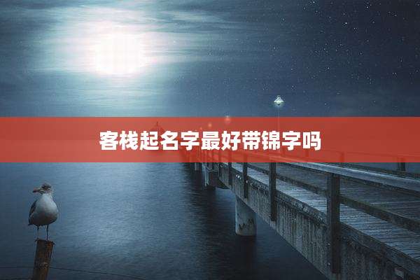 客栈起名字最好带锦字吗