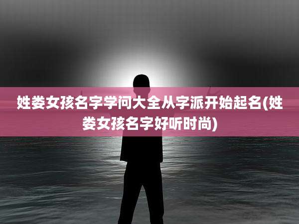 姓娄女孩名字学问大全从字派开始起名(姓娄女孩名字好听时尚)